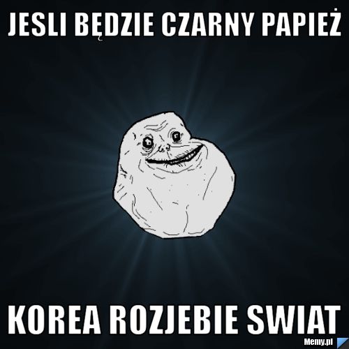 Jesli będzie czarny papież korea rozjebie swiat 