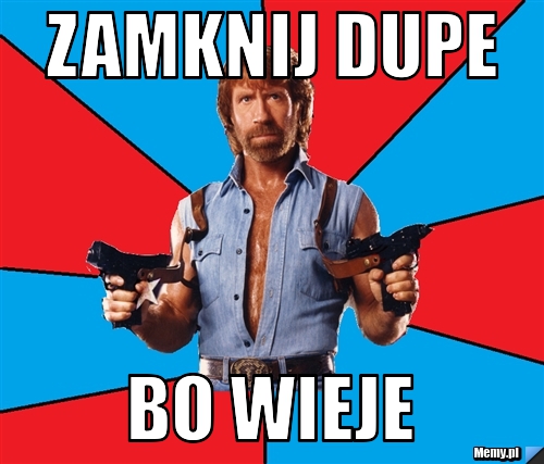 Zamknij dupe bo wieje 