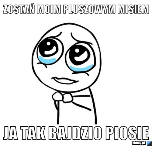 Zostań moim pluszowym misiem  ja tak bajdzio piosie