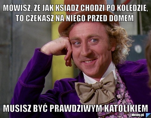 Mówisz, że jak ksiądz chodzi po kolędzie, to czekasz na niego przed domem   musisz być prawdziwym katolikiem
