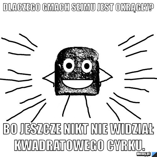 Dlaczego gmach sejmu jest okrągły? Bo jeszcze nikt nie widział kwadratowego cyrku.