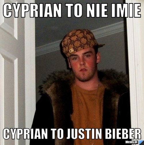 Cyprian to nie imie cyprian to Justin Bieber