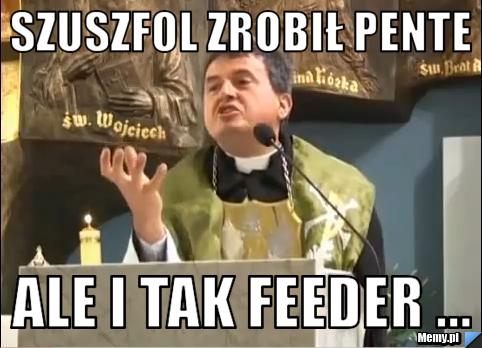Szuszfol zrobił pente ale i tak feeder ...
