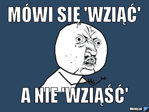 Mówi się 'wziąć' a nie 'wziąść'
