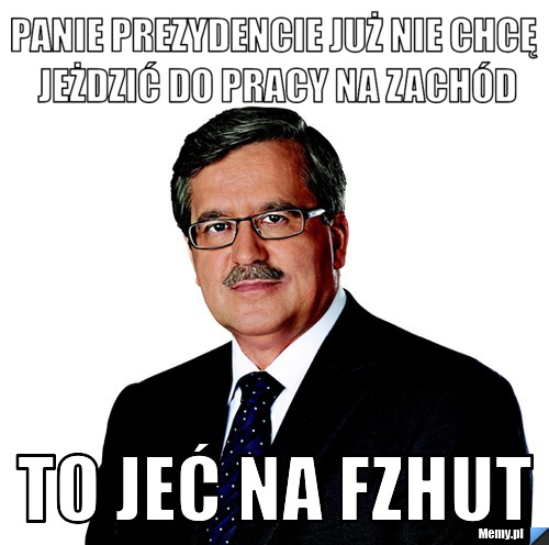 Panie prezydencie już nie chcę jeżdzić do pracy na zachód To jeć na fzhut