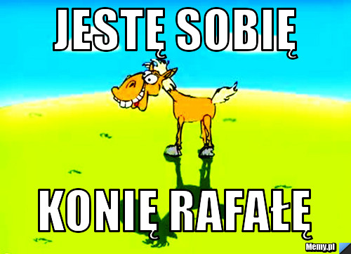 JESTĘ SOBIĘ konię rafałę