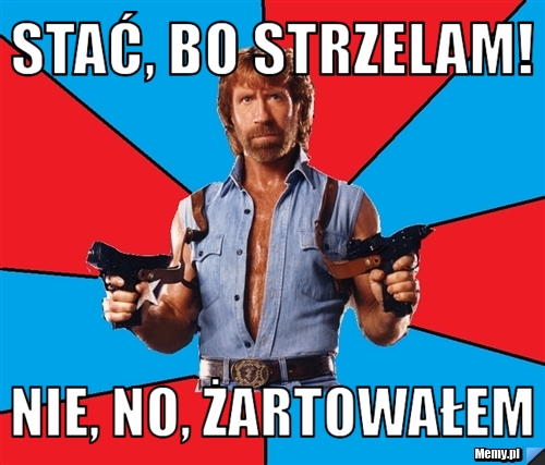 Stać, bo strzelam! Nie, no, żartowałem