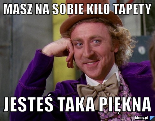Masz na sobie kilo tapety jesteś taka piękna