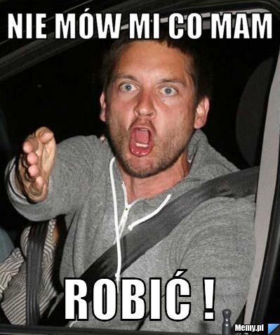 Nie mów mi co mam ROBIĆ !
