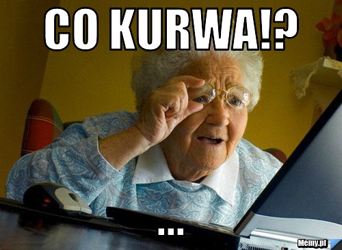 Co kurwa!? ...