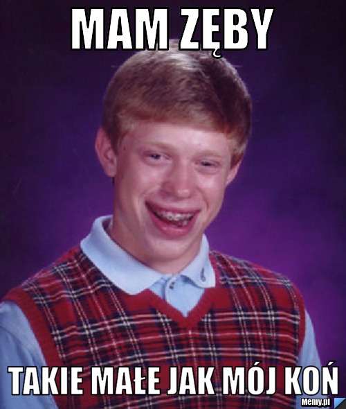Mam zęby takie małe jak mój koń