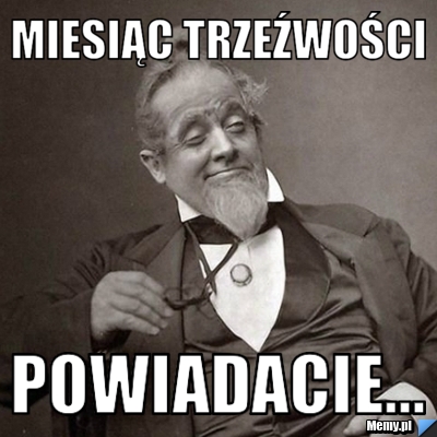 Miesiąc trzeźwości powiadacie...