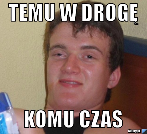 Temu w drogę komu czas