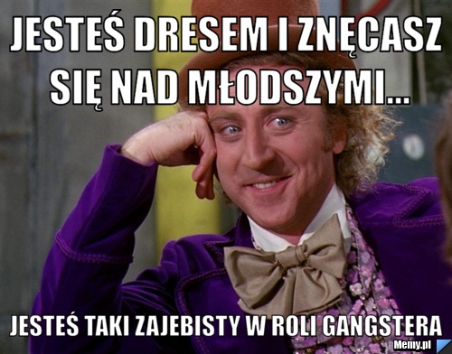 Jesteś dresem i znęcasz się nad młodszymi... Jesteś taki zajebisty w roli gangstera