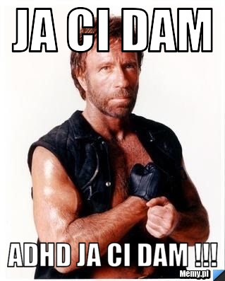 Ja ci dam  ADHD JA CI DAM !!!