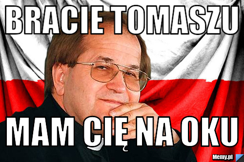 Bracie tomaszu mam cię na oku