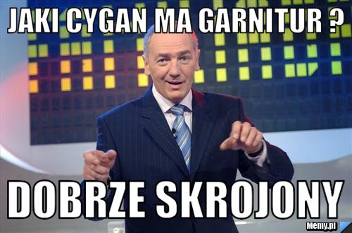 Jaki cygan ma garnitur ? dobrze skrojony
