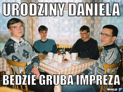 Urodziny Daniela Będzie gruba impreza
