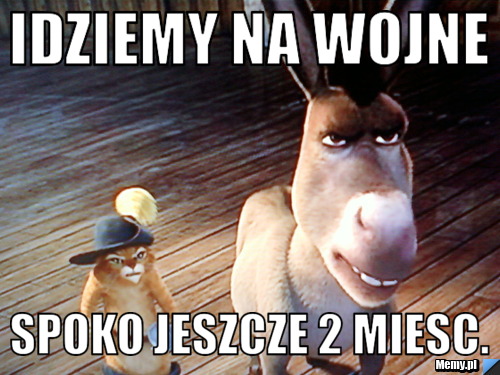 Idziemy na wojne spoko jeszcze 2 miesc.