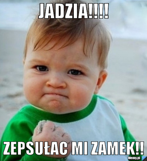 Jadzia!!!! zepsułac mi zamek!!