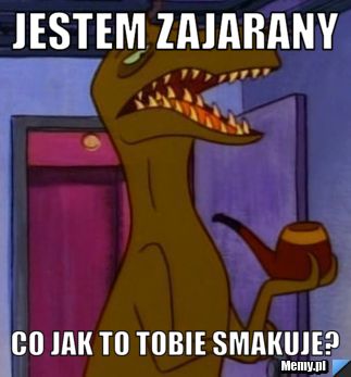 Jestem zajarany co jak to tobie smakuje?