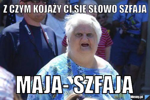 Z czym kojaży ci sie słowo szfaja Maja- szfaja