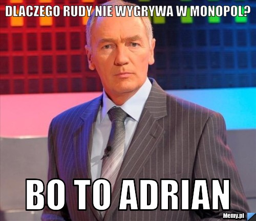 Dlaczego rudy nie wygrywa w monopol? bo to Adrian