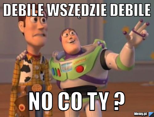 Debile wszędzie debile no co ty ?