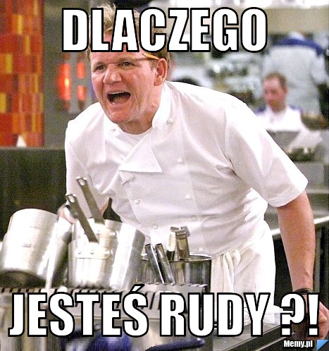 Dlaczego  jesteś rudy ?!
