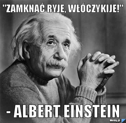 "zamknąć ryje, włóczykije!" - Albert Einstein