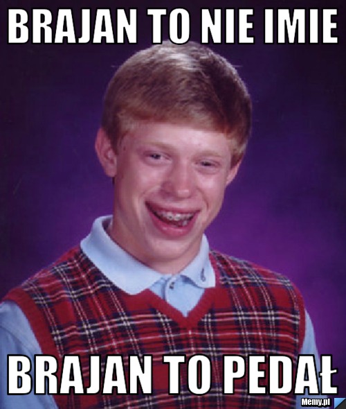 BRAJAN TO NIE IMIE BRAJAN TO PEDAŁ