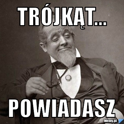 Trójkąt... Powiadasz