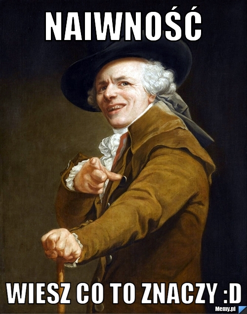 Naiwność Wiesz co to znaczy :D