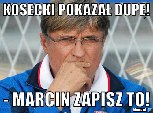 Kosecki pokazał dupę! - Marcin zapisz to!