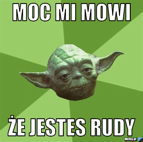 Moc mi mowi  Że jestes rudy 