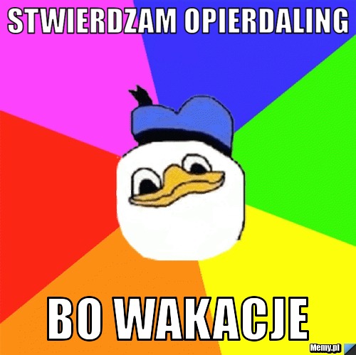 Stwierdzam opierdaling bo wakacje