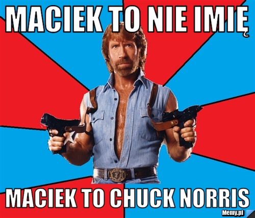 MACIEK TO NIE IMIĘ MACIEK TO CHUCK NORRIS