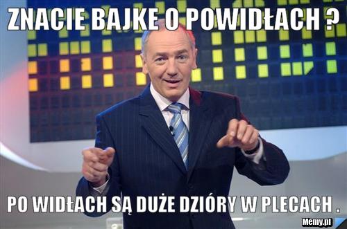 Znacie bajke o powidłach ? Po widłach są duże dzióry w plecach .