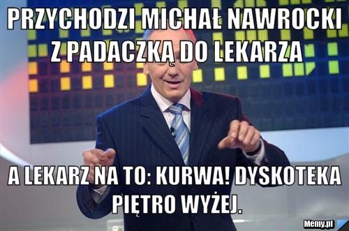 Przychodzi Michał Nawrocki z padaczką do lekarza a lekarz na to: Kurwa! Dyskoteka piętro wyżej.