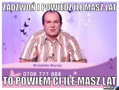 Zadzwoń i powiedz ile masz lat  to powiem ci ile masz lat