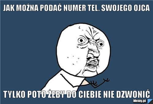 Jak można podać numer tel. swojego ojca tylko poto żeby do ciebie nie dzwonić