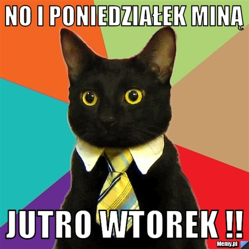 No i poniedziałek miną jutro wtorek !!