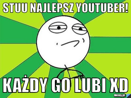 Stuu najlepsz Youtuber! Każdy go lubi xD