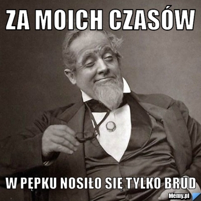 Za moich czasów w pępku nosiło się tylko brud