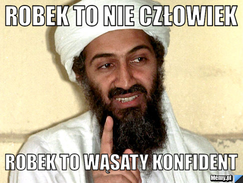 ROBEK TO NIE CZŁOWIEK ROBEK TO WĄSATY KONFIDENT