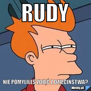Rudy Nie pomyliłeś zdjęć z dzieciństwa?