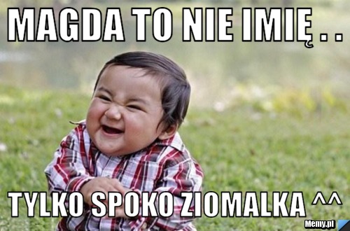 Magda to nie imię . .  tylko spoko ziomalka ^^ 
