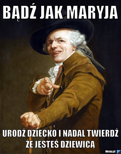 Bądź jak maryja  urodź dziecko i nadal twierdź że jesteś dziewicą 