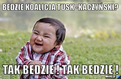 BEDZIE KOALICJA TUSK -KACZYŃSKI? TAK BEDZIE ! tAK BEDZIE ! 