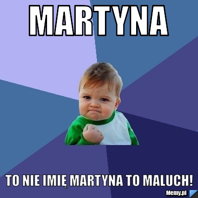 Martyna to nie imię martyna to maluch!